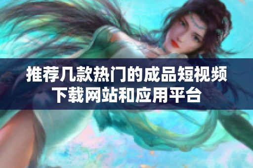 推荐几款热门的成品短视频下载网站和应用平台