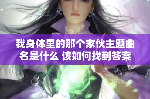 我身体里的那个家伙主题曲名是什么 该如何找到答案