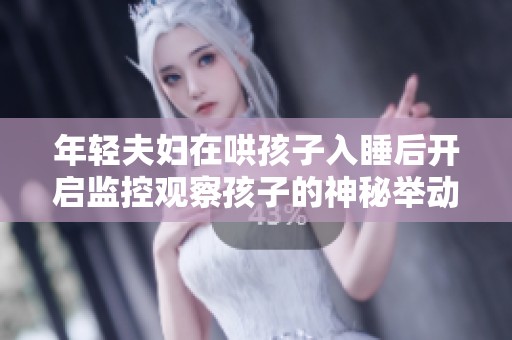 年轻夫妇在哄孩子入睡后开启监控观察孩子的神秘举动