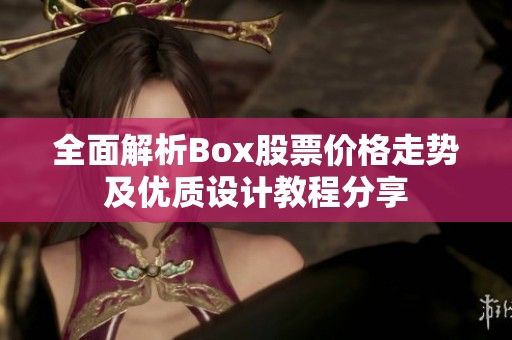 全面解析Box股票价格走势及优质设计教程分享