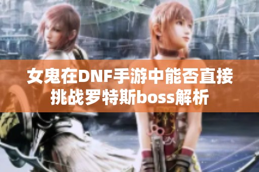 女鬼在DNF手游中能否直接挑战罗特斯boss解析