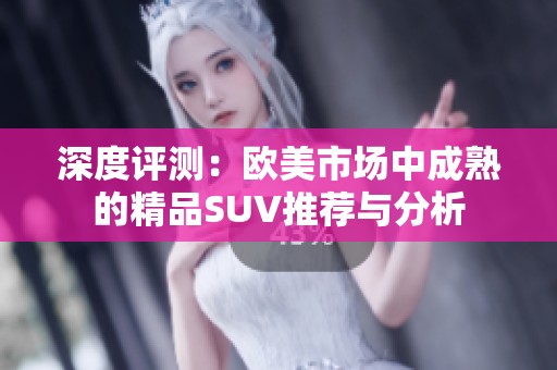 深度评测：欧美市场中成熟的精品SUV推荐与分析