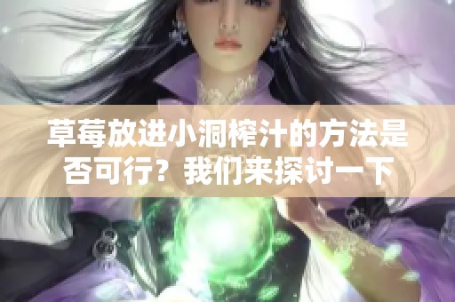 草莓放进小洞榨汁的方法是否可行？我们来探讨一下