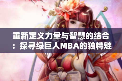 重新定义力量与智慧的结合：探寻绿巨人MBA的独特魅力