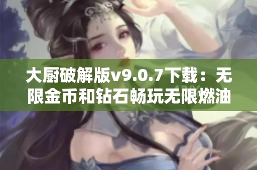 大厨破解版v9.0.7下载：无限金币和钻石畅玩无限燃油版