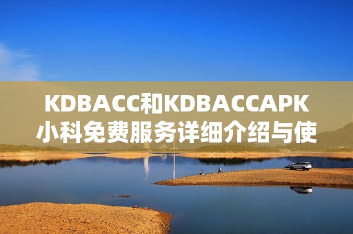 KDBACC和KDBACCAPK小科免费服务详细介绍与使用指南