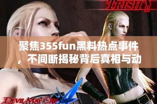 聚焦355fun黑料热点事件，不间断揭秘背后真相与动态