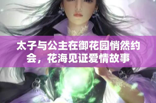 太子与公主在御花园悄然约会，花海见证爱情故事