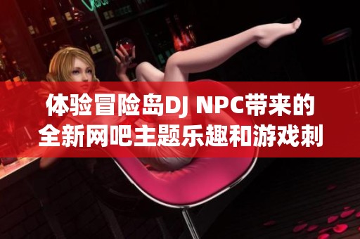 体验冒险岛DJ NPC带来的全新网吧主题乐趣和游戏刺激