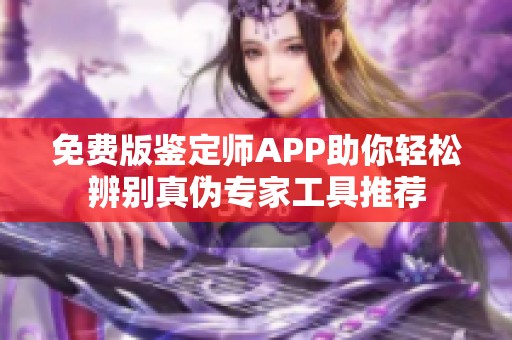 免费版鉴定师APP助你轻松辨别真伪专家工具推荐