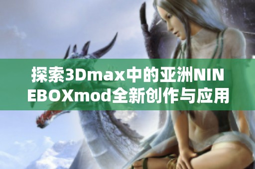 探索3Dmax中的亚洲NINEBOXmod全新创作与应用技巧