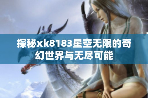 探秘xk8183星空无限的奇幻世界与无尽可能