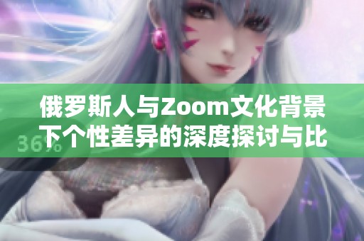 俄罗斯人与Zoom文化背景下个性差异的深度探讨与比较