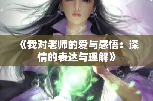 《我对老师的爱与感悟：深情的表达与理解》