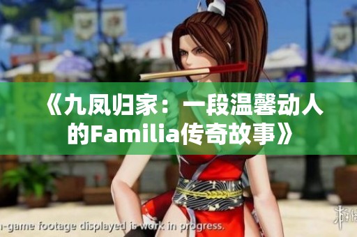 《九凤归家：一段温馨动人的Familia传奇故事》