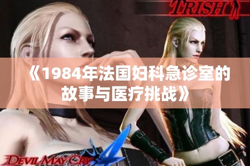 《1984年法国妇科急诊室的故事与医疗挑战》