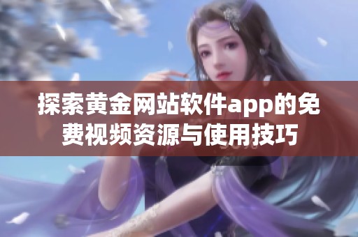 探索黄金网站软件app的免费视频资源与使用技巧