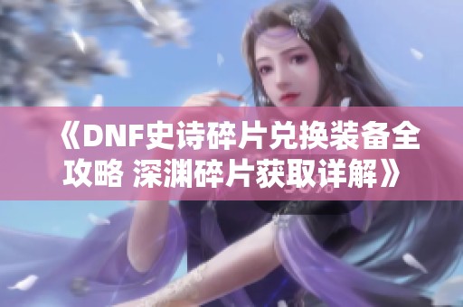 《DNF史诗碎片兑换装备全攻略 深渊碎片获取详解》