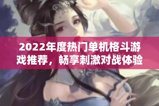 2022年度热门单机格斗游戏推荐，畅享刺激对战体验