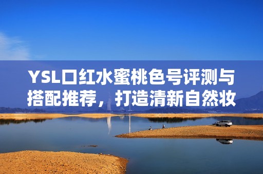 YSL口红水蜜桃色号评测与搭配推荐，打造清新自然妆容