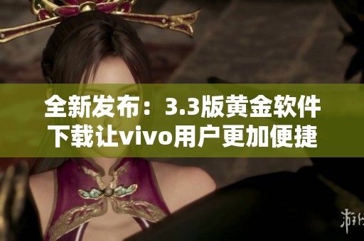 全新发布：3.3版黄金软件下载让vivo用户更加便捷