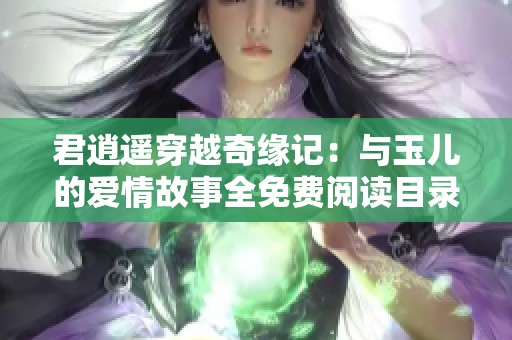 君逍遥穿越奇缘记：与玉儿的爱情故事全免费阅读目录最新更新