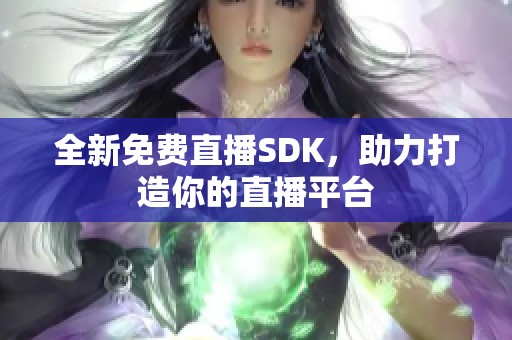 全新免费直播SDK，助力打造你的直播平台