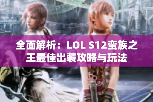 全面解析：LOL S12蛮族之王最佳出装攻略与玩法