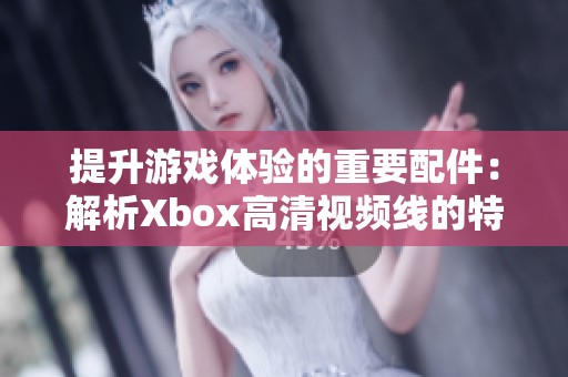 提升游戏体验的重要配件：解析Xbox高清视频线的特点与优势