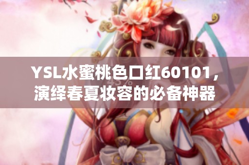 YSL水蜜桃色口红60101，演绎春夏妆容的必备神器