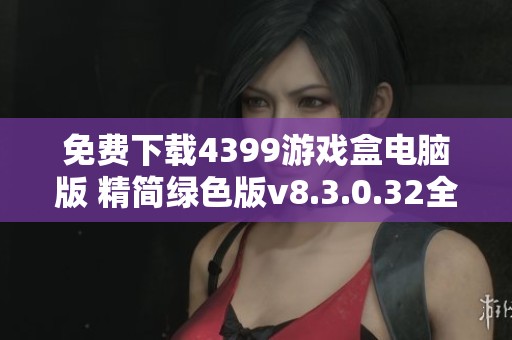 免费下载4399游戏盒电脑版 精简绿色版v8.3.0.32全新上线