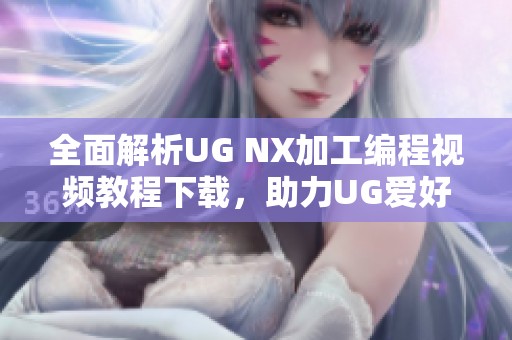 全面解析UG NX加工编程视频教程下载，助力UG爱好者技能提升