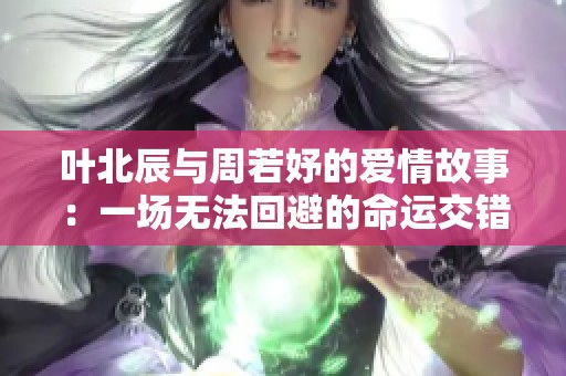 叶北辰与周若妤的爱情故事：一场无法回避的命运交错