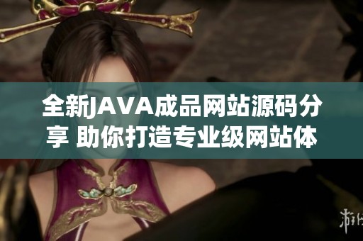 全新JAVA成品网站源码分享 助你打造专业级网站体验