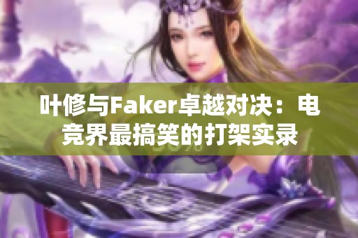 叶修与Faker卓越对决：电竞界最搞笑的打架实录