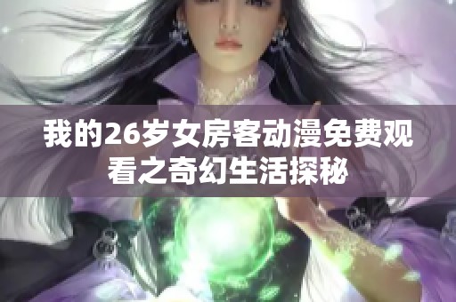 我的26岁女房客动漫免费观看之奇幻生活探秘