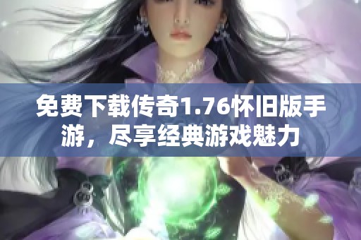 免费下载传奇1.76怀旧版手游，尽享经典游戏魅力