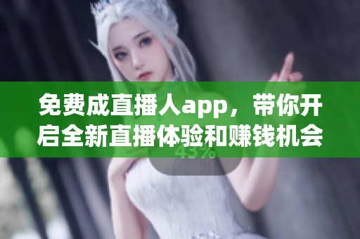 免费成直播人app，带你开启全新直播体验和赚钱机会