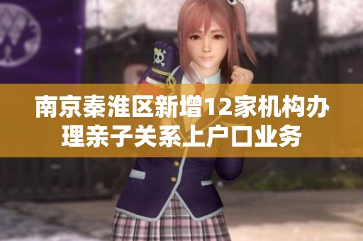 南京秦淮区新增12家机构办理亲子关系上户口业务