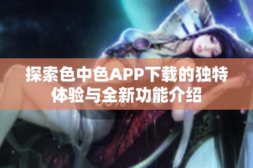 探索色中色APP下载的独特体验与全新功能介绍