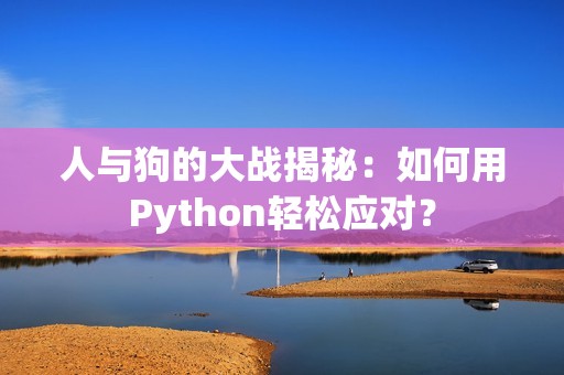 人与狗的大战揭秘：如何用Python轻松应对？