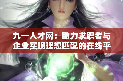 九一人才网：助力求职者与企业实现理想匹配的在线平台