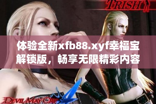 体验全新xfb88.xyf幸福宝解锁版，畅享无限精彩内容！