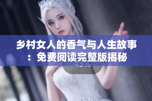 乡村女人的香气与人生故事：免费阅读完整版揭秘