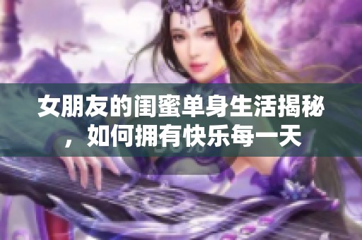 女朋友的闺蜜单身生活揭秘，如何拥有快乐每一天