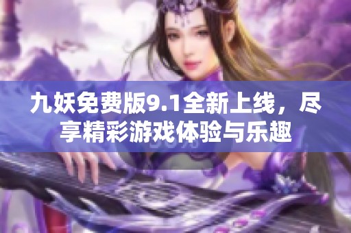 九妖免费版9.1全新上线，尽享精彩游戏体验与乐趣