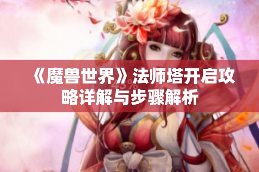 《魔兽世界》法师塔开启攻略详解与步骤解析