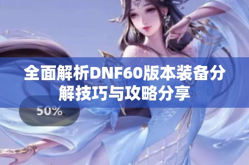 全面解析DNF60版本装备分解技巧与攻略分享