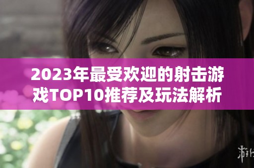 2023年最受欢迎的射击游戏TOP10推荐及玩法解析