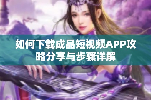 如何下载成品短视频APP攻略分享与步骤详解